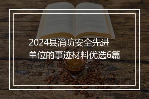 2024县消防安全先进单位的事迹材料优选6篇