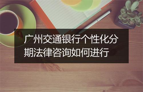 广州交通银行个性化分期法律咨询如何进行