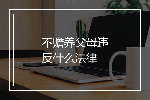 不赡养父母违反什么法律