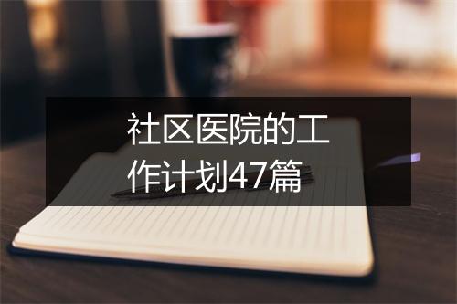 社区医院的工作计划47篇
