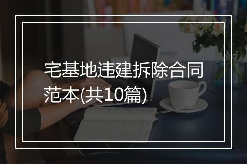宅基地违建拆除合同范本(共10篇)