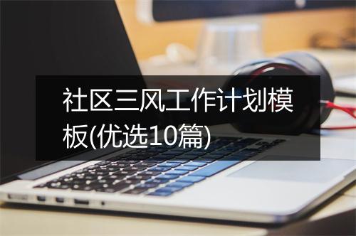 社区三风工作计划模板(优选10篇)