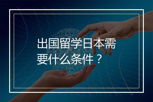 出国留学日本需要什么条件？