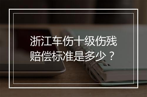 浙江车伤十级伤残赔偿标准是多少？