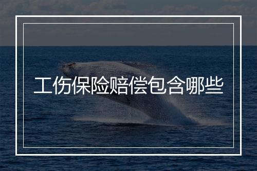工伤保险赔偿包含哪些