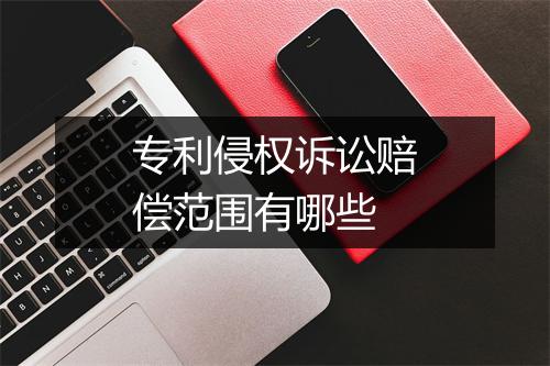 专利侵权诉讼赔偿范围有哪些