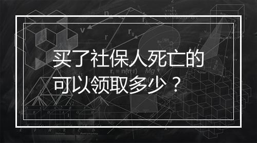 买了社保人死亡的可以领取多少？