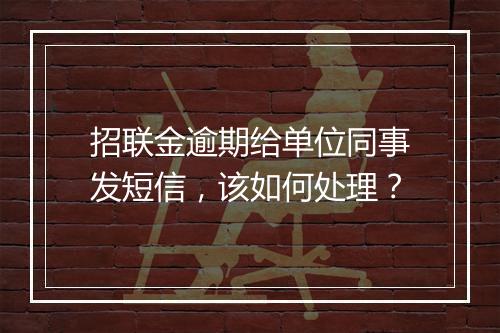 招联金逾期给单位同事发短信，该如何处理？