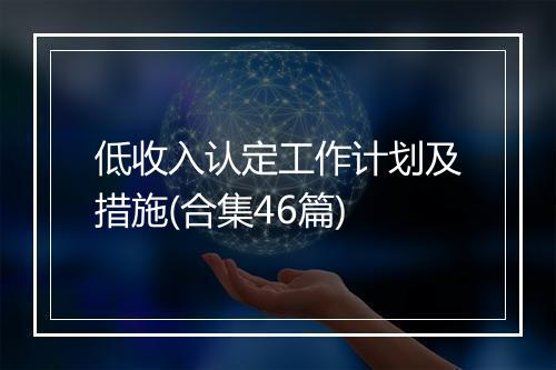低收入认定工作计划及措施(合集46篇)