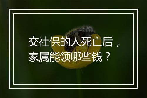 交社保的人死亡后，家属能领哪些钱？