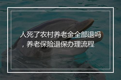 人死了农村养老金全部退吗，养老保险退保办理流程