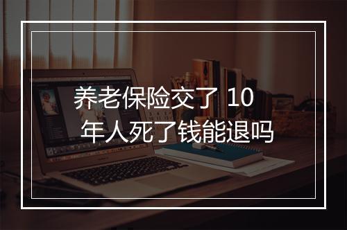 养老保险交了 10 年人死了钱能退吗