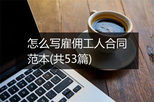 怎么写雇佣工人合同范本(共53篇)