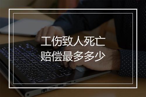 工伤致人死亡赔偿最多多少