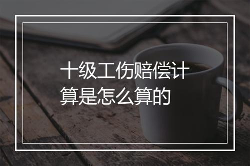 十级工伤赔偿计算是怎么算的