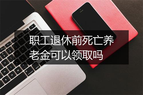 职工退休前死亡养老金可以领取吗