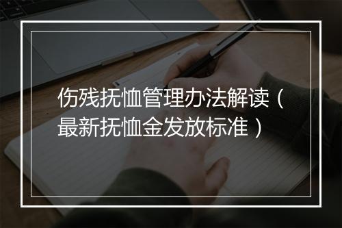 伤残抚恤管理办法解读（最新抚恤金发放标准）