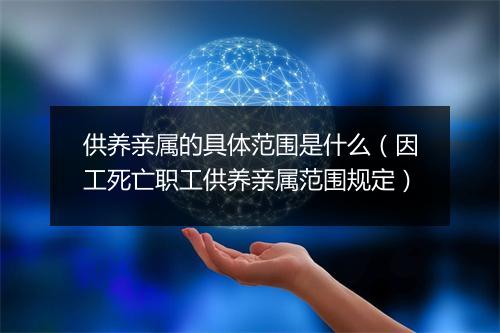 供养亲属的具体范围是什么（因工死亡职工供养亲属范围规定）