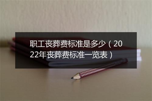 职工丧葬费标准是多少（2022年丧葬费标准一览表）