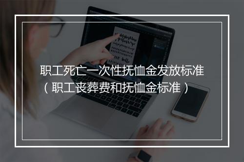 职工死亡一次性抚恤金发放标准（职工丧葬费和抚恤金标准）