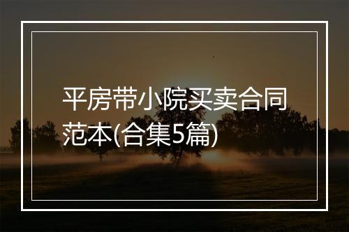 平房带小院买卖合同范本(合集5篇)