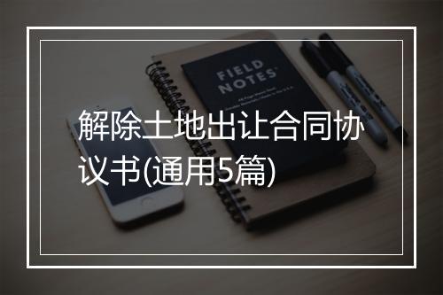 解除土地出让合同协议书(通用5篇)