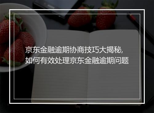 京东金融逾期协商技巧大揭秘,如何有效处理京东金融逾期问题
