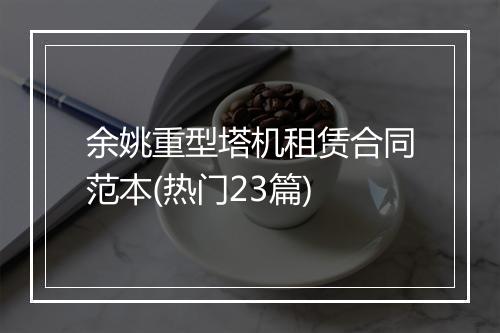 余姚重型塔机租赁合同范本(热门23篇)