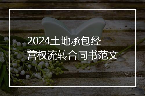 2024土地承包经营权流转合同书范文