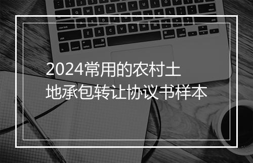 2024常用的农村土地承包转让协议书样本