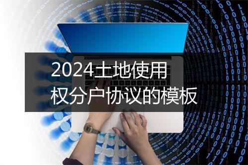 2024土地使用权分户协议的模板