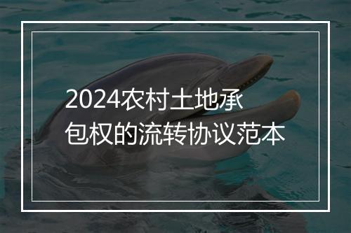 2024农村土地承包权的流转协议范本