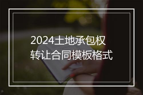2024土地承包权转让合同模板格式