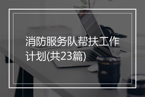 消防服务队帮扶工作计划(共23篇)
