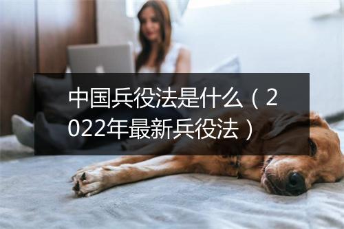 中国兵役法是什么（2022年最新兵役法）