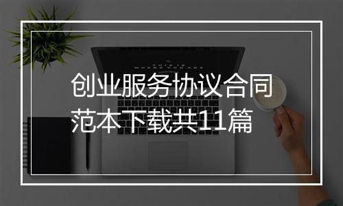 创业服务协议合同范本下载共11篇