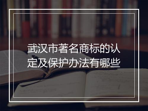 武汉市著名商标的认定及保护办法有哪些