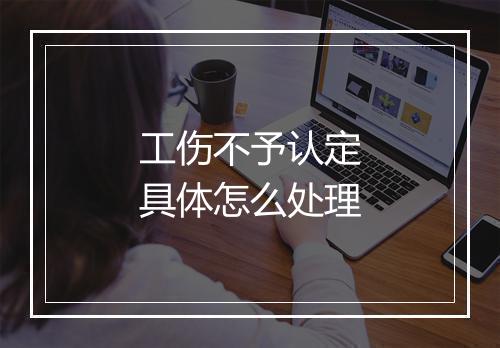 工伤不予认定具体怎么处理