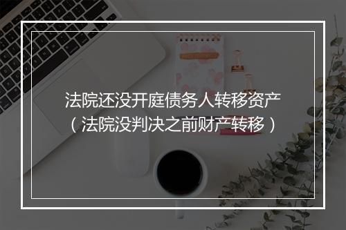 法院还没开庭债务人转移资产（法院没判决之前财产转移）