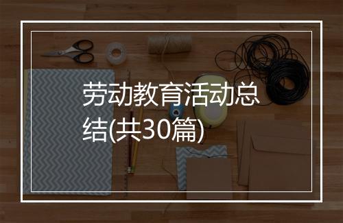 劳动教育活动总结(共30篇)