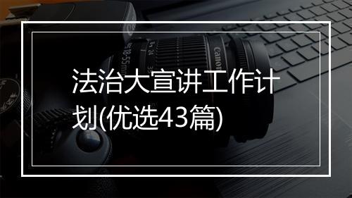 法治大宣讲工作计划(优选43篇)