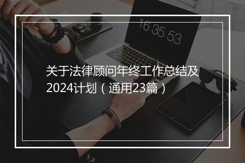 关于法律顾问年终工作总结及2024计划（通用23篇）