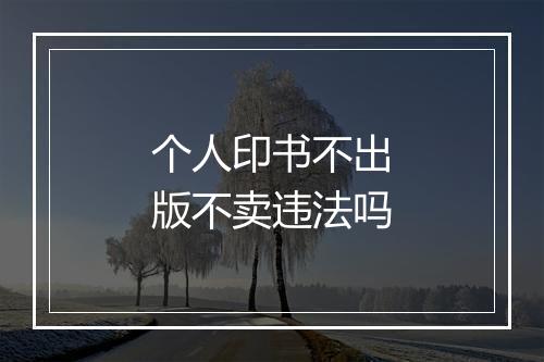 个人印书不出版不卖违法吗
