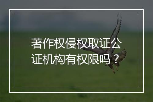 著作权侵权取证公证机构有权限吗？