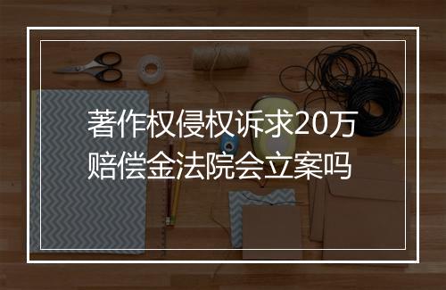 著作权侵权诉求20万赔偿金法院会立案吗