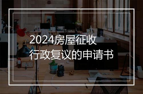 2024房屋征收行政复议的申请书