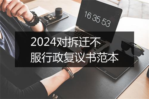 2024对拆迁不服行政复议书范本