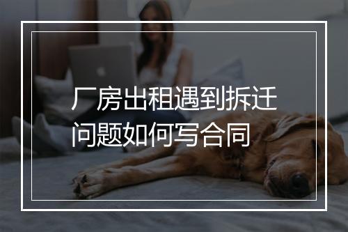 厂房出租遇到拆迁问题如何写合同