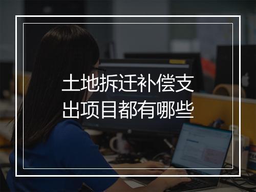 土地拆迁补偿支出项目都有哪些