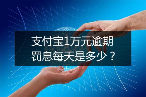 支付宝1万元逾期罚息每天是多少？